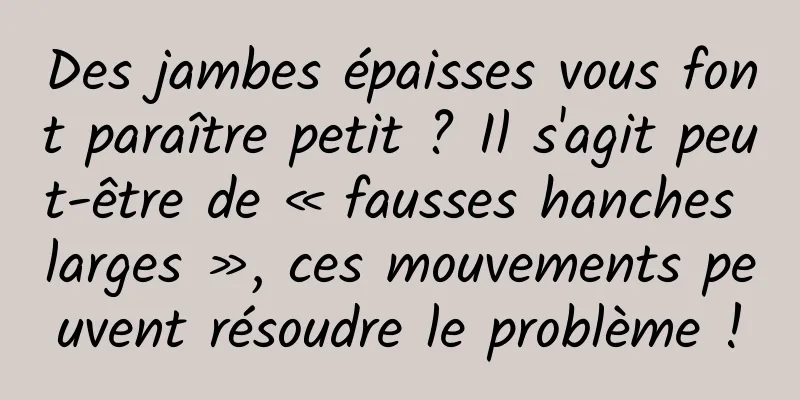 Des jambes épaisses vous font paraître petit ? Il s'agit peut-être de « fausses hanches larges », ces mouvements peuvent résoudre le problème !