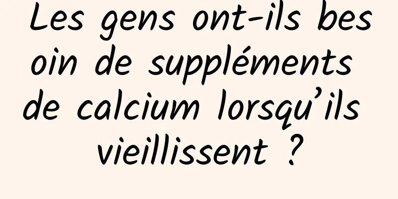 Les gens ont-ils besoin de suppléments de calcium lorsqu’ils vieillissent ?