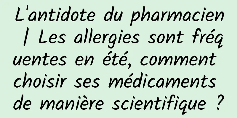 L'antidote du pharmacien | Les allergies sont fréquentes en été, comment choisir ses médicaments de manière scientifique ?