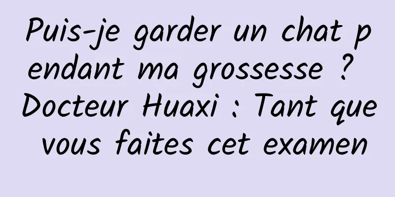 Puis-je garder un chat pendant ma grossesse ? Docteur Huaxi : Tant que vous faites cet examen