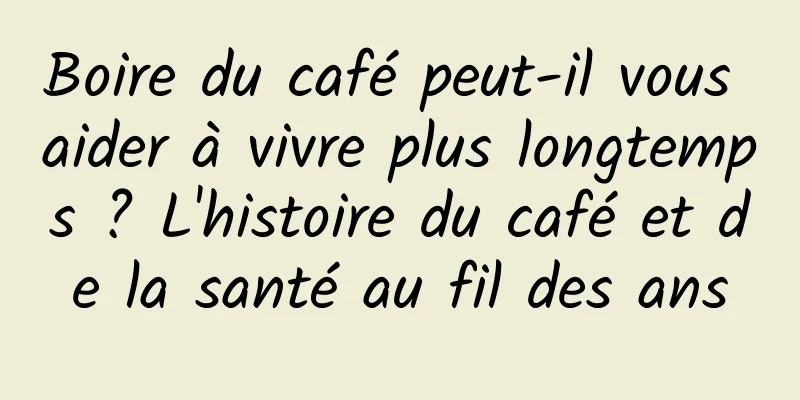 Boire du café peut-il vous aider à vivre plus longtemps ? L'histoire du café et de la santé au fil des ans