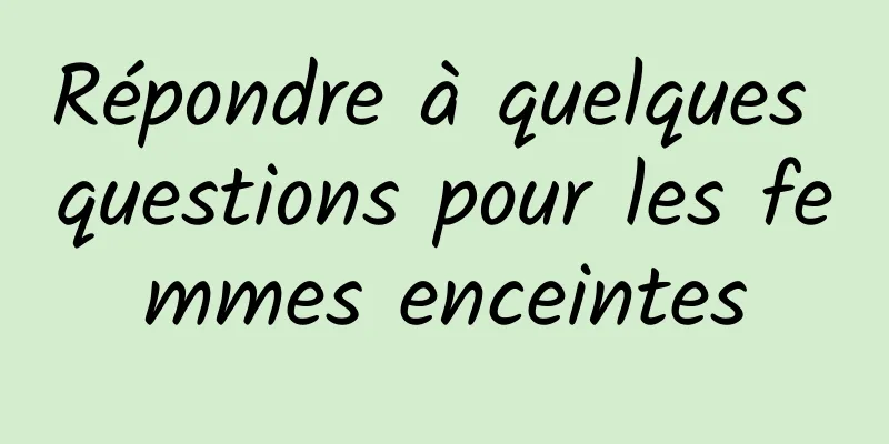 Répondre à quelques questions pour les femmes enceintes