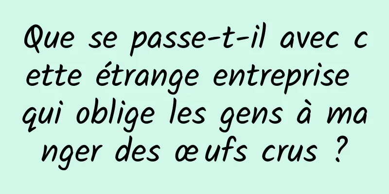 Que se passe-t-il avec cette étrange entreprise qui oblige les gens à manger des œufs crus ?