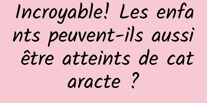 Incroyable! Les enfants peuvent-ils aussi être atteints de cataracte ?