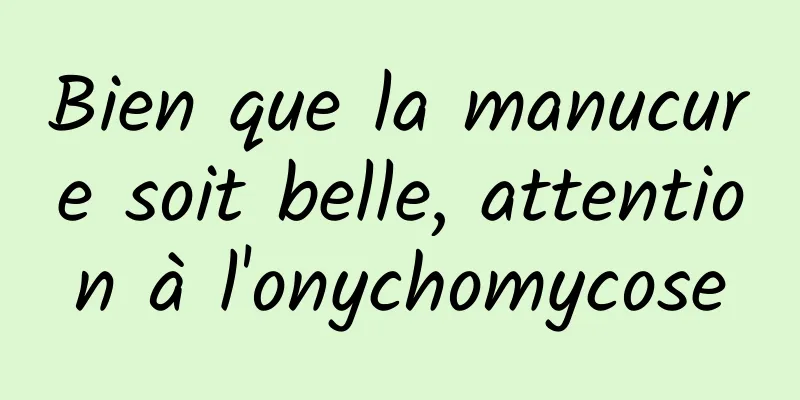 Bien que la manucure soit belle, attention à l'onychomycose