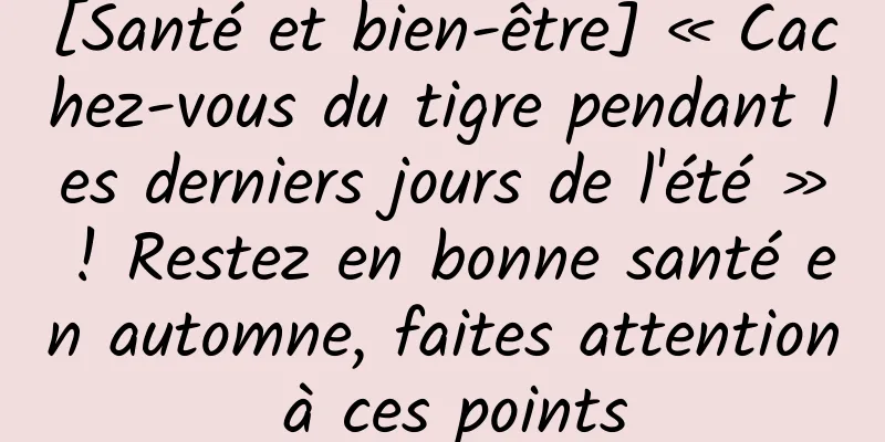 [Santé et bien-être] « Cachez-vous du tigre pendant les derniers jours de l'été » ! Restez en bonne santé en automne, faites attention à ces points