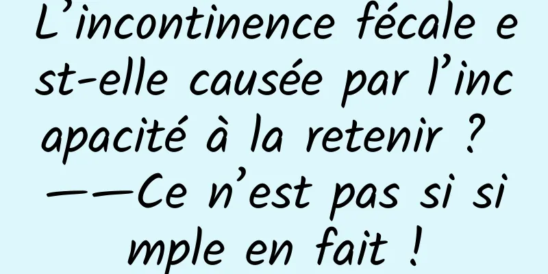 L’incontinence fécale est-elle causée par l’incapacité à la retenir ? ——Ce n’est pas si simple en fait !
