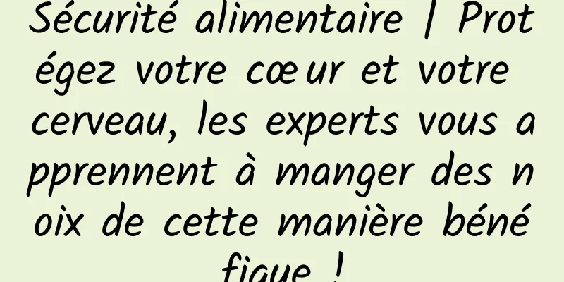 Sécurité alimentaire | Protégez votre cœur et votre cerveau, les experts vous apprennent à manger des noix de cette manière bénéfique !
