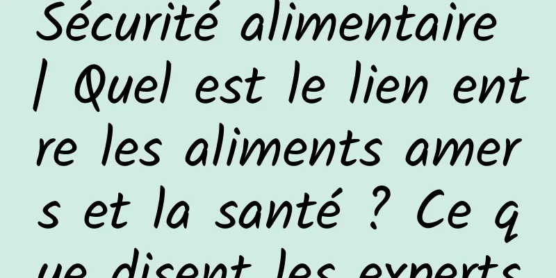 Sécurité alimentaire | Quel est le lien entre les aliments amers et la santé ? Ce que disent les experts
