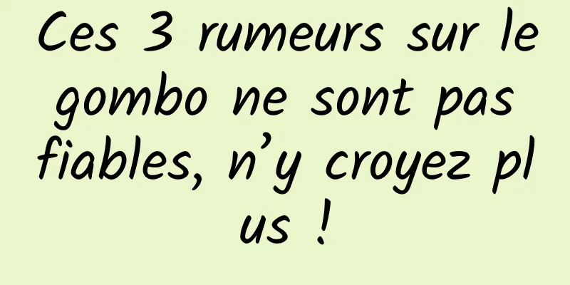 Ces 3 rumeurs sur le gombo ne sont pas fiables, n’y croyez plus !