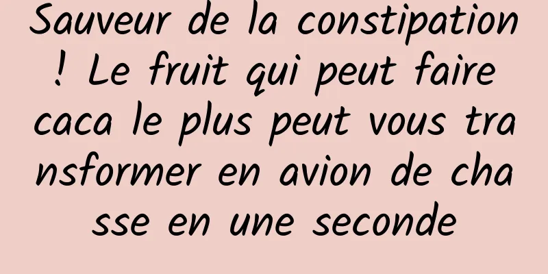 Sauveur de la constipation ! Le fruit qui peut faire caca le plus peut vous transformer en avion de chasse en une seconde