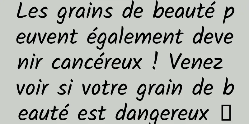 Les grains de beauté peuvent également devenir cancéreux ! Venez voir si votre grain de beauté est dangereux →