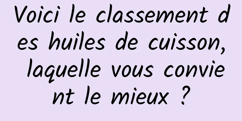 Voici le classement des huiles de cuisson, laquelle vous convient le mieux ?