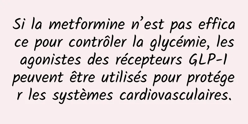 Si la metformine n’est pas efficace pour contrôler la glycémie, les agonistes des récepteurs GLP-1 peuvent être utilisés pour protéger les systèmes cardiovasculaires.
