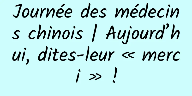 Journée des médecins chinois | Aujourd’hui, dites-leur « merci » !