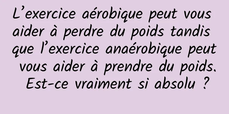 L’exercice aérobique peut vous aider à perdre du poids tandis que l’exercice anaérobique peut vous aider à prendre du poids. Est-ce vraiment si absolu ?