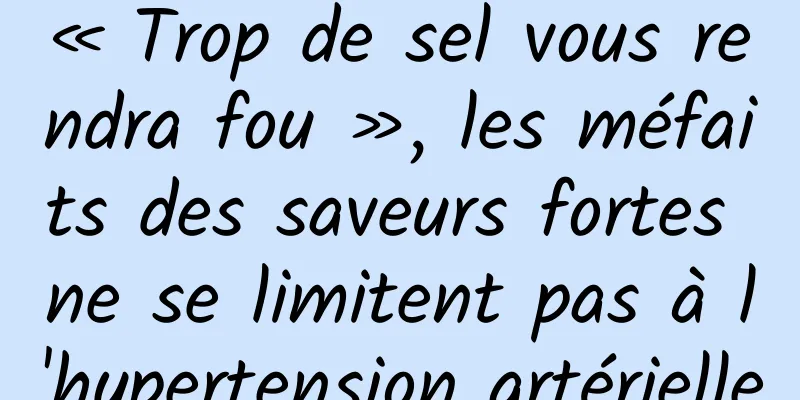 « Trop de sel vous rendra fou », les méfaits des saveurs fortes ne se limitent pas à l'hypertension artérielle