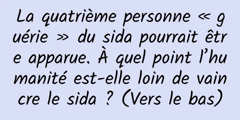 La quatrième personne « guérie » du sida pourrait être apparue. À quel point l’humanité est-elle loin de vaincre le sida ? (Vers le bas)