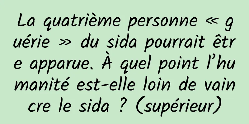 La quatrième personne « guérie » du sida pourrait être apparue. À quel point l’humanité est-elle loin de vaincre le sida ? (supérieur)