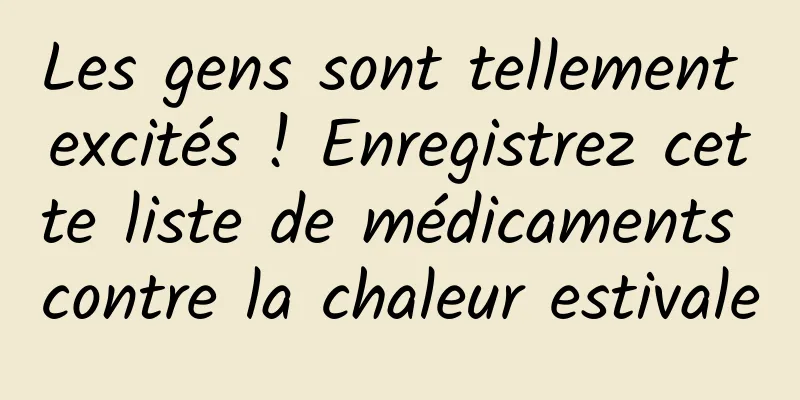 Les gens sont tellement excités ! Enregistrez cette liste de médicaments contre la chaleur estivale