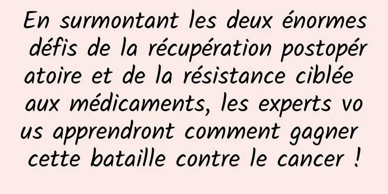 En surmontant les deux énormes défis de la récupération postopératoire et de la résistance ciblée aux médicaments, les experts vous apprendront comment gagner cette bataille contre le cancer !