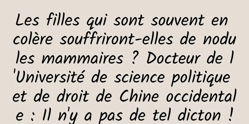 Les filles qui sont souvent en colère souffriront-elles de nodules mammaires ? Docteur de l'Université de science politique et de droit de Chine occidentale : Il n'y a pas de tel dicton !