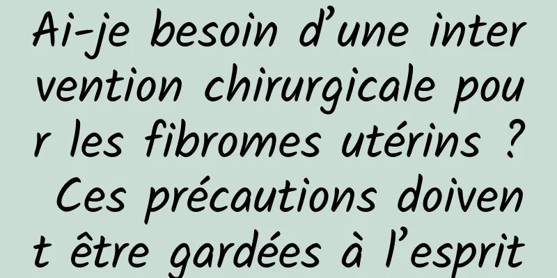 Ai-je besoin d’une intervention chirurgicale pour les fibromes utérins ? Ces précautions doivent être gardées à l’esprit
