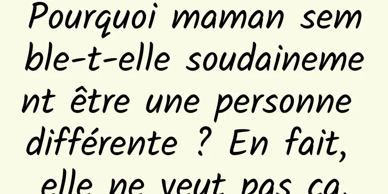Pourquoi maman semble-t-elle soudainement être une personne différente ? En fait, elle ne veut pas ça.