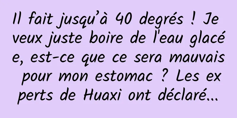 Il fait jusqu’à 40 degrés ! Je veux juste boire de l'eau glacée, est-ce que ce sera mauvais pour mon estomac ? Les experts de Huaxi ont déclaré...