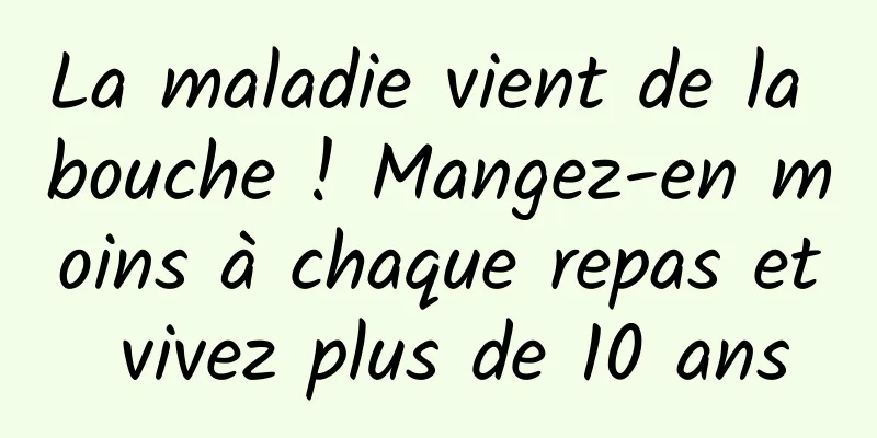 La maladie vient de la bouche ! Mangez-en moins à chaque repas et vivez plus de 10 ans