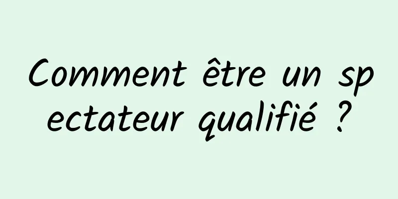 Comment être un spectateur qualifié ?