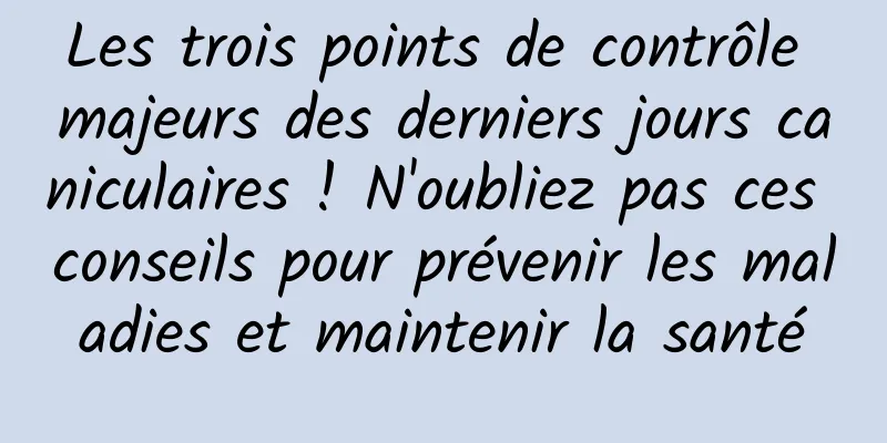 Les trois points de contrôle majeurs des derniers jours caniculaires ! N'oubliez pas ces conseils pour prévenir les maladies et maintenir la santé