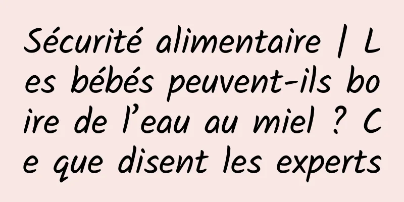Sécurité alimentaire | Les bébés peuvent-ils boire de l’eau au miel ? Ce que disent les experts