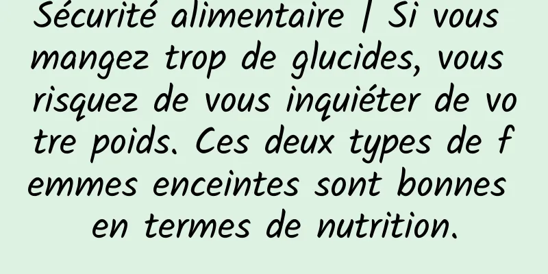 Sécurité alimentaire | Si vous mangez trop de glucides, vous risquez de vous inquiéter de votre poids. Ces deux types de femmes enceintes sont bonnes en termes de nutrition.
