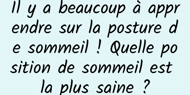Il y a beaucoup à apprendre sur la posture de sommeil ! Quelle position de sommeil est la plus saine ?