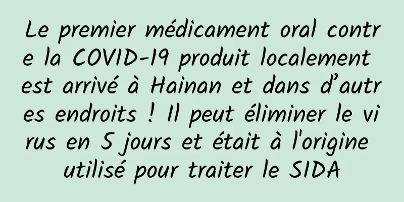 Le premier médicament oral contre la COVID-19 produit localement est arrivé à Hainan et dans d’autres endroits ! Il peut éliminer le virus en 5 jours et était à l'origine utilisé pour traiter le SIDA