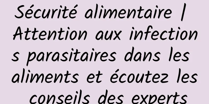 Sécurité alimentaire | Attention aux infections parasitaires dans les aliments et écoutez les conseils des experts
