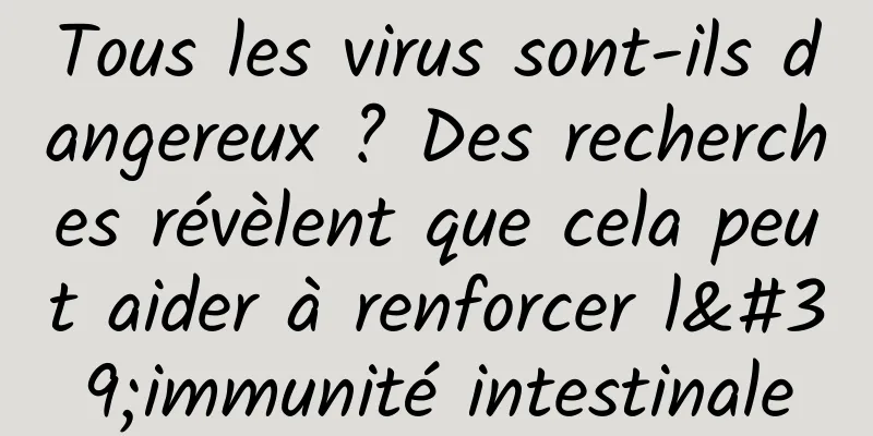 Tous les virus sont-ils dangereux ? Des recherches révèlent que cela peut aider à renforcer l'immunité intestinale