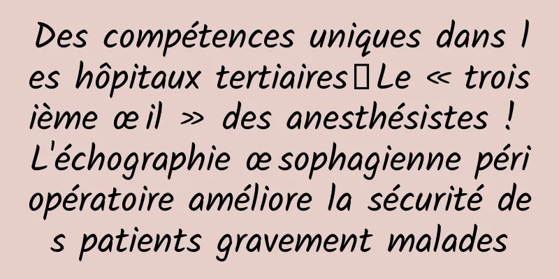 Des compétences uniques dans les hôpitaux tertiaires丨Le « troisième œil » des anesthésistes ! L'échographie œsophagienne périopératoire améliore la sécurité des patients gravement malades