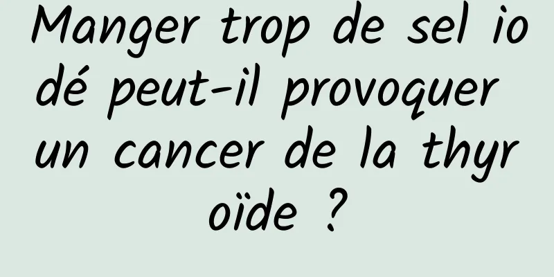 Manger trop de sel iodé peut-il provoquer un cancer de la thyroïde ?