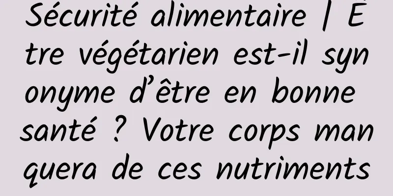 Sécurité alimentaire | Être végétarien est-il synonyme d’être en bonne santé ? Votre corps manquera de ces nutriments