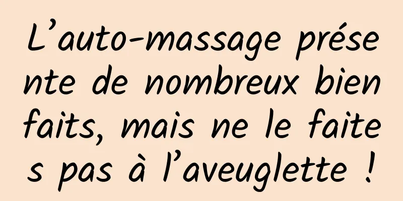L’auto-massage présente de nombreux bienfaits, mais ne le faites pas à l’aveuglette !