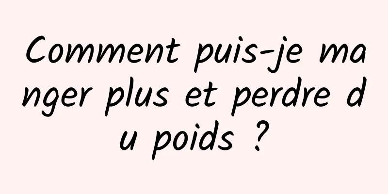 Comment puis-je manger plus et perdre du poids ?