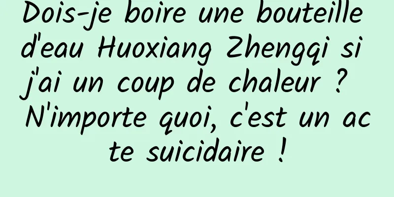 Dois-je boire une bouteille d'eau Huoxiang Zhengqi si j'ai un coup de chaleur ? N'importe quoi, c'est un acte suicidaire !