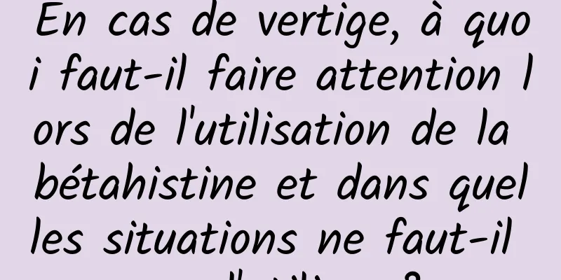 En cas de vertige, à quoi faut-il faire attention lors de l'utilisation de la bétahistine et dans quelles situations ne faut-il pas l'utiliser ?