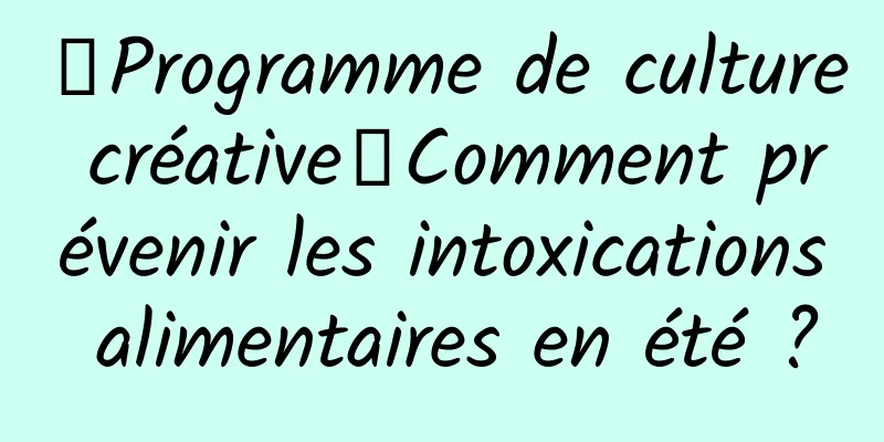 【Programme de culture créative】Comment prévenir les intoxications alimentaires en été ?