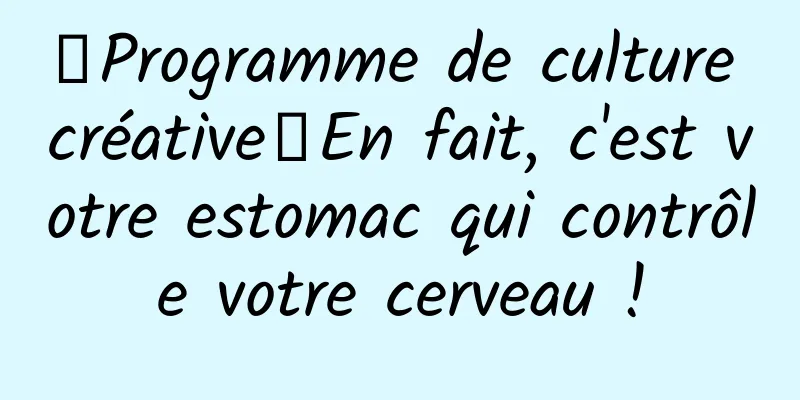 【Programme de culture créative】En fait, c'est votre estomac qui contrôle votre cerveau !