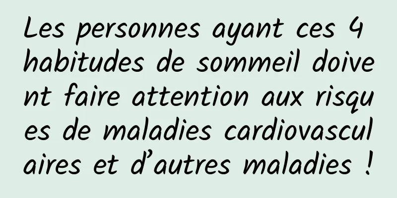 Les personnes ayant ces 4 habitudes de sommeil doivent faire attention aux risques de maladies cardiovasculaires et d’autres maladies !