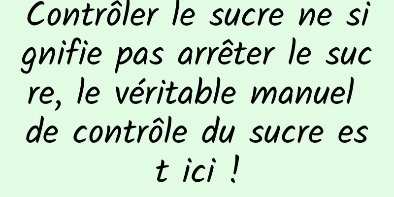 Contrôler le sucre ne signifie pas arrêter le sucre, le véritable manuel de contrôle du sucre est ici !