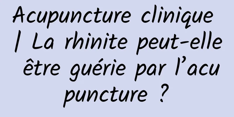 Acupuncture clinique | La rhinite peut-elle être guérie par l’acupuncture ?